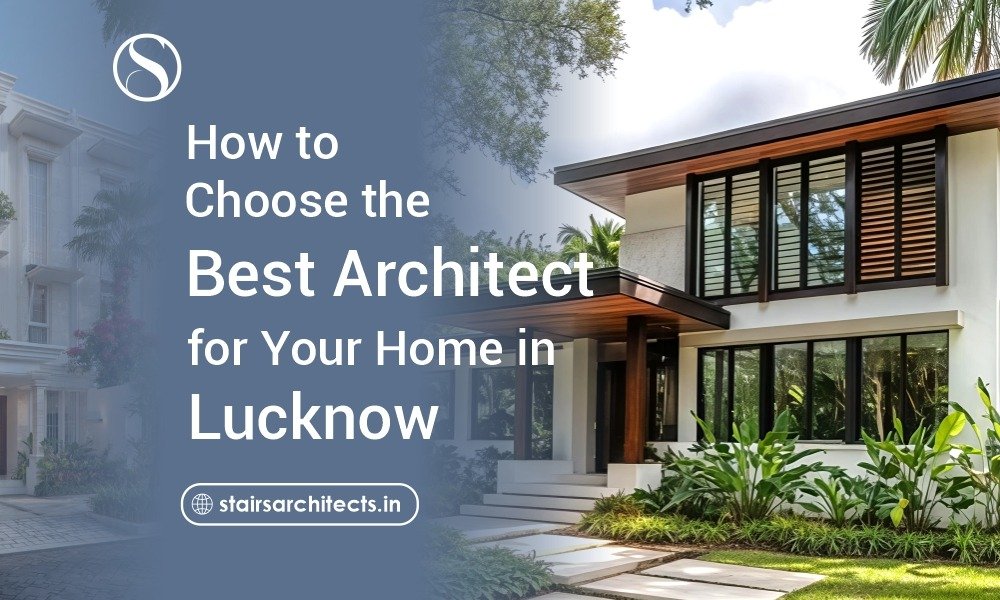 How to Choose the Best Architect for Your Home in Lucknow